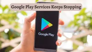 Google Play Services Keeps Stopping