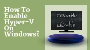 How To Enable Hyper-V On Windows