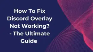 How To Fix Discord Overlay Not Working The Ultimate Guide 