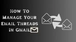 How To Manage Your Email Threads In Gmail