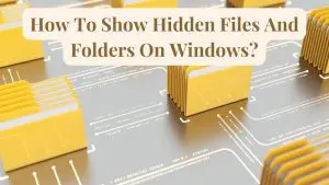 How To Show Hidden Files And Folders On Windows