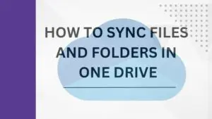 HOW TO SYNC FILES AND FOLDERS IN ONE DRIVE