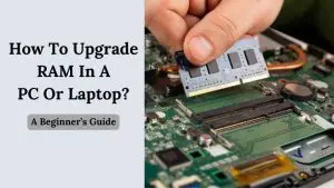 How To Upgrade RAM In A PC Or Laptop A Beginner’s Guide