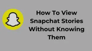 How To View Snapchat Stories Without Knowing Them