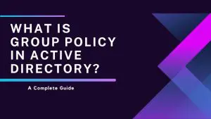 What Is Group Policy In Active Directory A Complete Guide